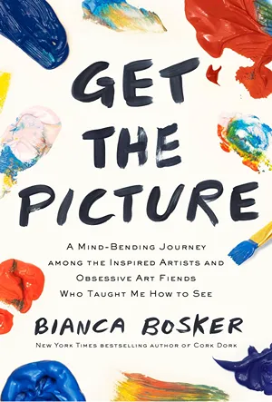 Cover of Get the Picture: A Mind-Bending Journey among the Inspired Artists and Obsessive Art Fiends Who Taught Me How to See  by Bianca Bosker