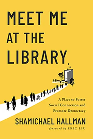Cover of Meet Me at the Library: A Place to Foster Social Connection and Promote Democracy  by Shamichael Hallman