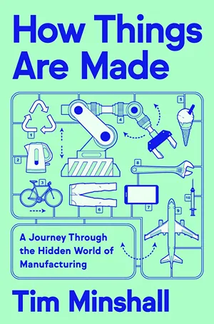 Cover of How Things Are Made: A Journey Through the Hidden World of Manufacturing  by Tim Minshall