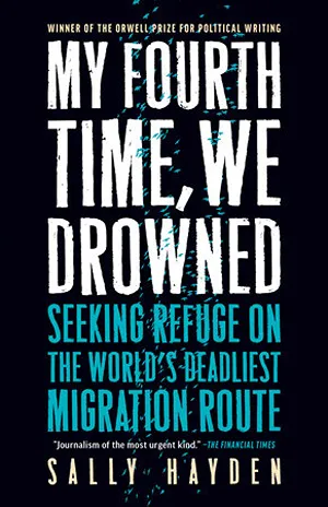 Cover of My Fourth Time, We Drowned: Seeking Refuge on the World's Deadliest Migration Route  by Sally Hayden