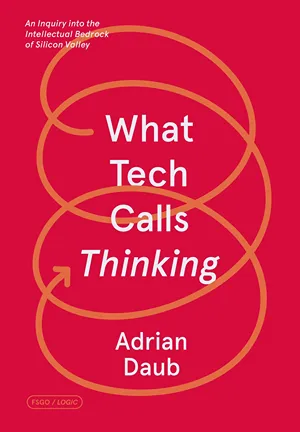 Cover of What Tech Calls Thinking: An Inquiry into the Intellectual Bedrock of Silicon Valley  by Adrian Daub