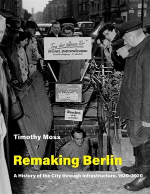 Cover of Remaking Berlin: A History of the City Through Infrastructure, 1920-2020  by Timothy Moss