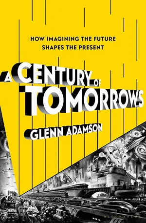 Cover of A Century of Tomorrows: How Imagining the Future Shapes the Present  by Glenn Adamson