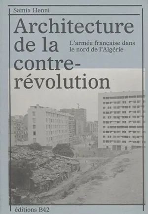Cover of Architecture de la contre-révolution: L’armée française dans le nord de l’Algérie  by Samia Henni