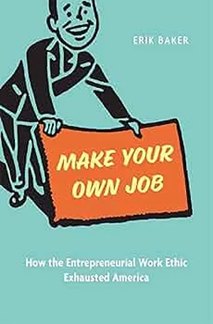 Cover of Make Your Own Job: How the Entrepreneurial Work Ethic Exhausted America  by Erik Baker