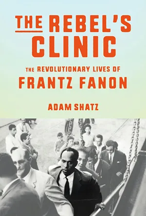 Cover of The Rebel's Clinic: The Revolutionary Lives of Frantz Fanon  by Adam Shatz